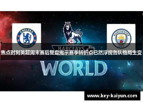 焦点时刻英超周末赛后复盘揭示赛季转折点已然浮现各队格局生变 焦点时刻英超周末赛后复盘揭示赛季转折点已然浮现各队格局生变