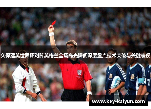 久保建英世界杯对阵英格兰全场高光瞬间深度盘点技术突破与关键表现