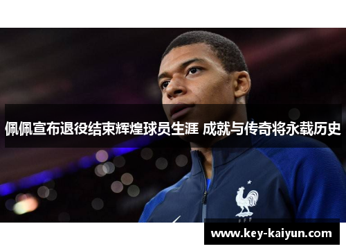 佩佩宣布退役结束辉煌球员生涯 成就与传奇将永载历史