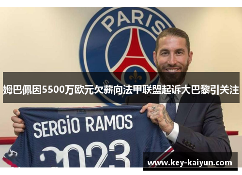 姆巴佩因5500万欧元欠薪向法甲联盟起诉大巴黎引关注
