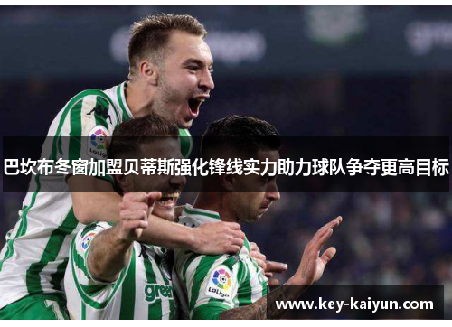 巴坎布冬窗加盟贝蒂斯强化锋线实力助力球队争夺更高目标 巴坎布冬窗加盟贝蒂斯强化锋线实力助力球队争夺更高目标