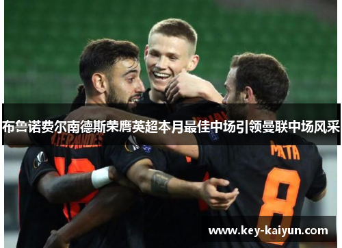 布鲁诺费尔南德斯荣膺英超本月最佳中场引领曼联中场风采 布鲁诺费尔南德斯荣膺英超本月最佳中场引领曼联中场风采