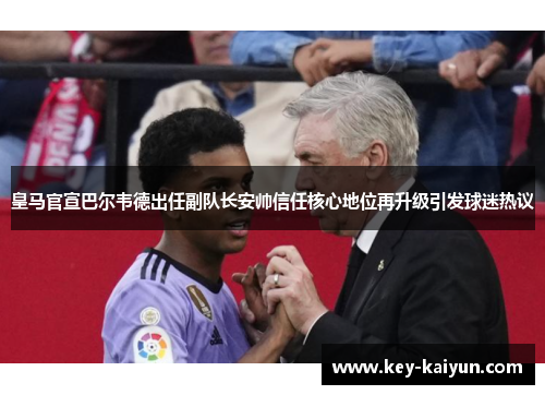 皇马官宣巴尔韦德出任副队长安帅信任核心地位再升级引发球迷热议