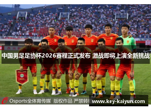 中国男足足协杯2026赛程正式发布 激战即将上演全新挑战 中国男足足协杯2026赛程正式发布 激战即将上演全新挑战