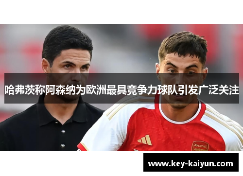 哈弗茨称阿森纳为欧洲最具竞争力球队引发广泛关注 哈弗茨称阿森纳为欧洲最具竞争力球队引发广泛关注