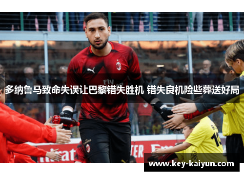 多纳鲁马致命失误让巴黎错失胜机 错失良机险些葬送好局