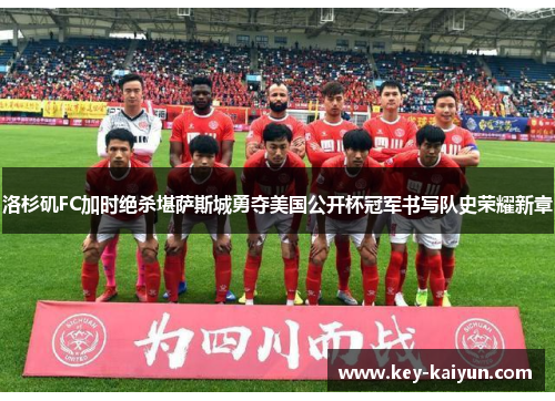 洛杉矶FC加时绝杀堪萨斯城勇夺美国公开杯冠军书写队史荣耀新章