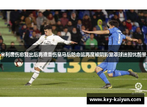 米利唐伤愈复出后再遭重伤皇马后防命运再度被阴影笼罩球迷担忧前景