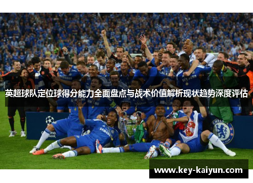 英超球队定位球得分能力全面盘点与战术价值解析现状趋势深度评估