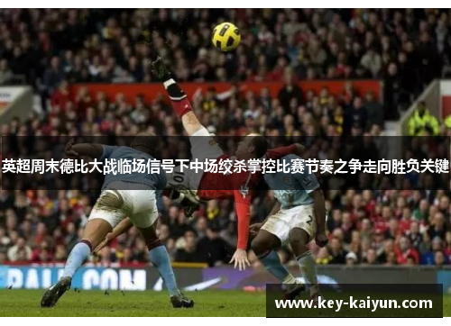 英超周末德比大战临场信号下中场绞杀掌控比赛节奏之争走向胜负关键