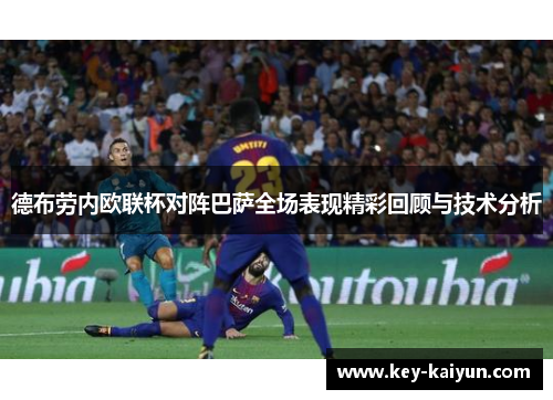 德布劳内欧联杯对阵巴萨全场表现精彩回顾与技术分析 德布劳内欧联杯对阵巴萨全场表现精彩回顾与技术分析