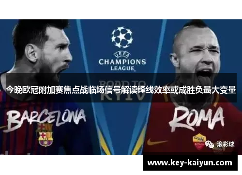 今晚欧冠附加赛焦点战临场信号解读锋线效率或成胜负最大变量