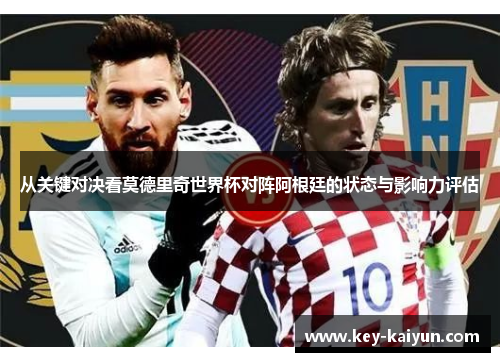 从关键对决看莫德里奇世界杯对阵阿根廷的状态与影响力评估 从关键对决看莫德里奇世界杯对阵阿根廷的状态与影响力评估