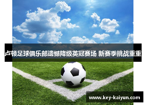 卢顿足球俱乐部遗憾降级英冠赛场 新赛季挑战重重