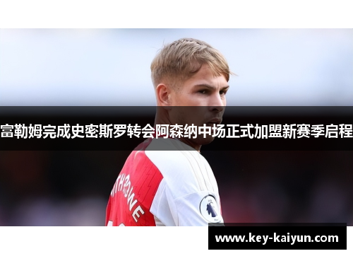 富勒姆完成史密斯罗转会阿森纳中场正式加盟新赛季启程