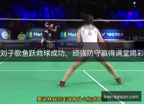 刘子歌鱼跃救球成功，顽强防守赢得满堂喝彩