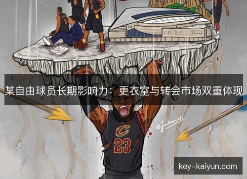 某自由球员长期影响力:更衣室与转会市场双重体现 某自由球员长期影响力:更衣室与转会市场双重体现