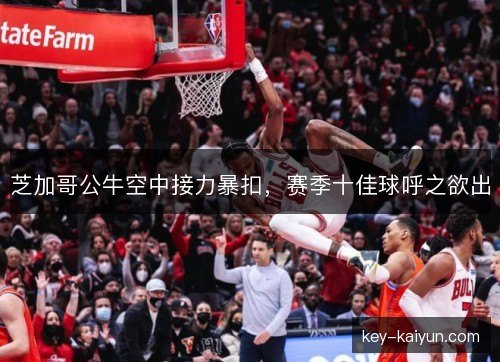 芝加哥公牛空中接力暴扣，赛季十佳球呼之欲出