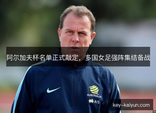 阿尔加夫杯名单正式敲定，多国女足强阵集结备战
